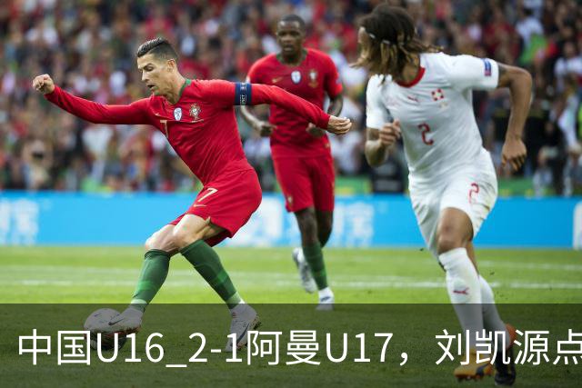 中国U16 2-1阿曼U17，刘凯源点射&染红，彭显宸建功